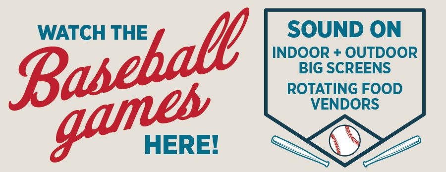 Watch the Baseball Games here! Sound on, indoor + outdoor big screens, rotating food vendors