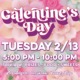 Galentine's Day, Tuesday 2/13 from 5-10pm