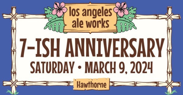 Los Angeles Ale Works 7-Ish Anniversary - Saturday, March 9, 2024